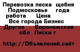 Перевозка песка, щебня Подмосковье, 2 года работа.  › Цена ­ 3 760 - Все города Бизнес » Другое   . Воронежская обл.,Лиски г.